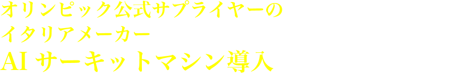オリンピック公式サプライヤーのイタリアメーカーAIサーキットマシン導入